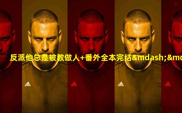 反派他总是被教做人+番外全本完结—— by:箜篌响
